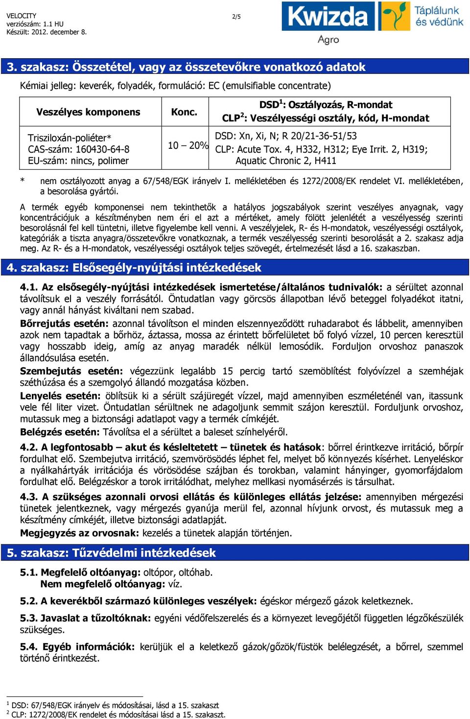 EU-szám: nincs, polimer Konc. 10 20% DSD 1 : Osztályozás, R-mondat CLP 2 : Veszélyességi osztály, kód, H-mondat DSD: Xn, Xi, N; R 20/21-36-51/53 CLP: Acute Tox. 4, H332, H312; Eye Irrit.