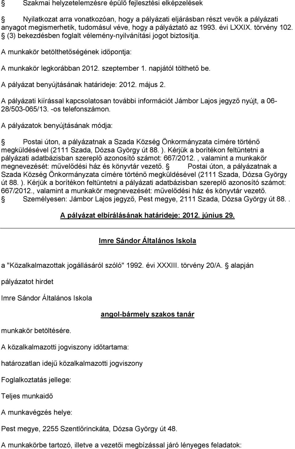 A pályázat benyújtásának határideje: 2012. május 2. A pályázati kiírással kapcsolatosan további információt Jámbor Lajos jegyző nyújt, a 06-28/503-065/13. -os telefonszámon.
