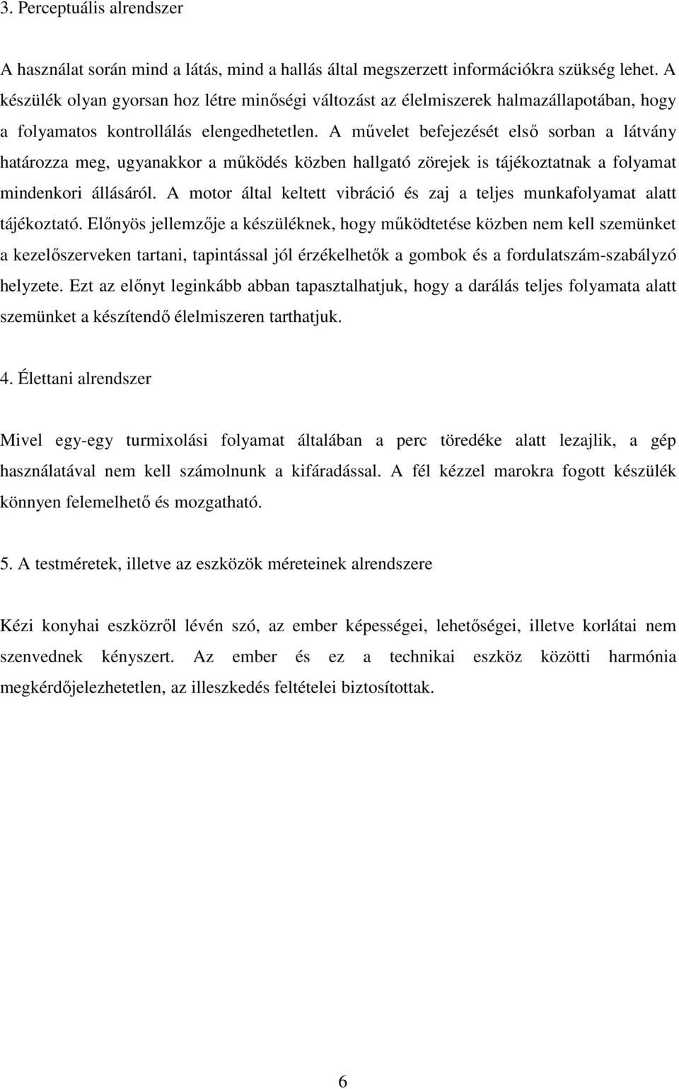 A művelet befejezését első sorban a látvány határozza meg, ugyanakkor a működés közben hallgató zörejek is tájékoztatnak a folyamat mindenkori állásáról.