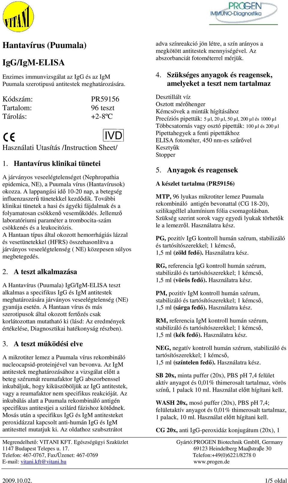 Hantavírus klinikai tünetei A járványos veseelégtelenséget (Nephropathia epidemica, NE), a Puumala vírus (Hantavírusok) okozza.