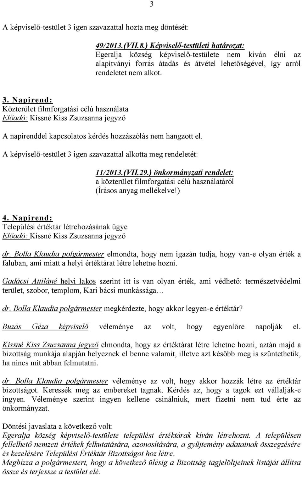 Napirend: Közterület filmforgatási célú használata A napirenddel kapcsolatos kérdés hozzászólás nem hangzott el. A képviselő-testület 3 igen szavazattal alkotta meg rendeletét: 11/2013.(VII.29.
