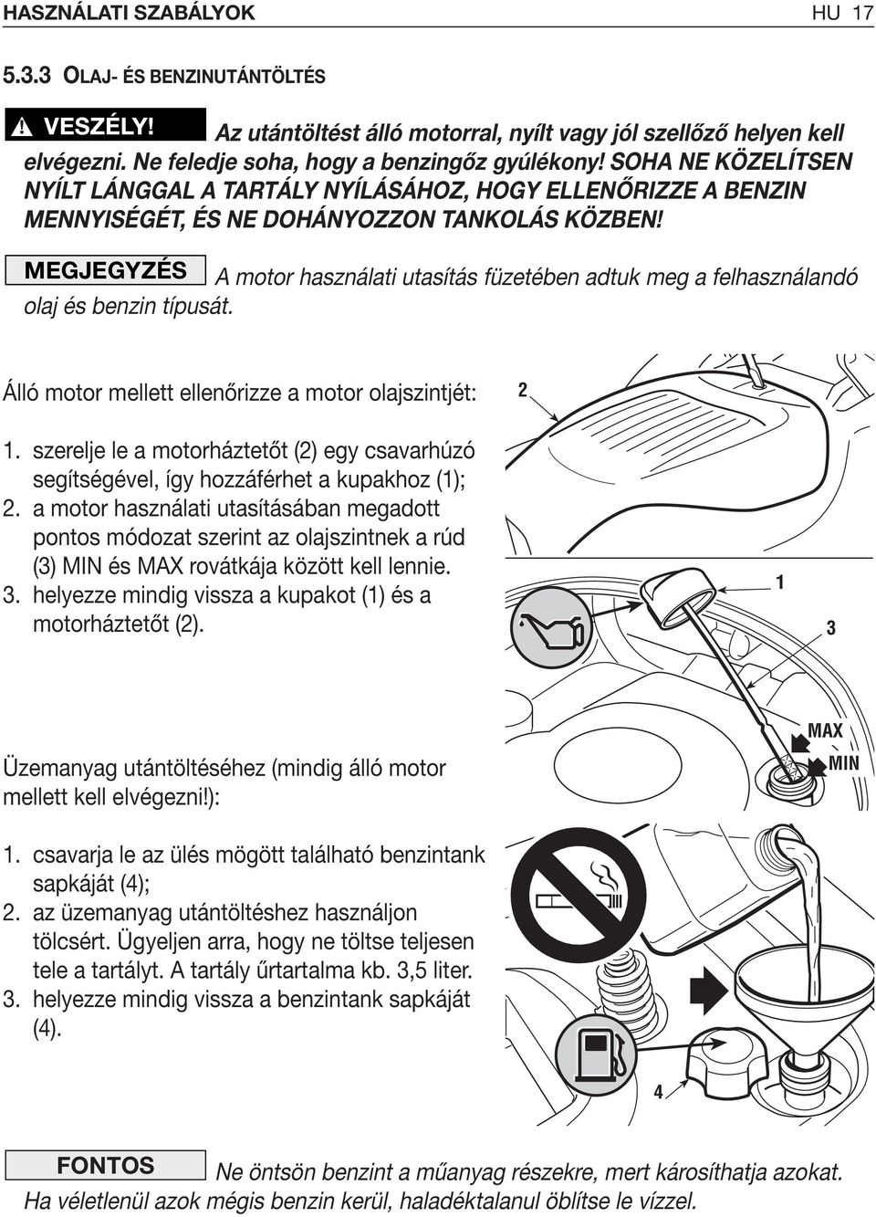 MEGJEGYZÉS A motor használati utasítás füzetében adtuk meg a felhasználandó olaj és benzin típusát. Álló motor mellett ellenőrizze a motor olajszintjét: 2.