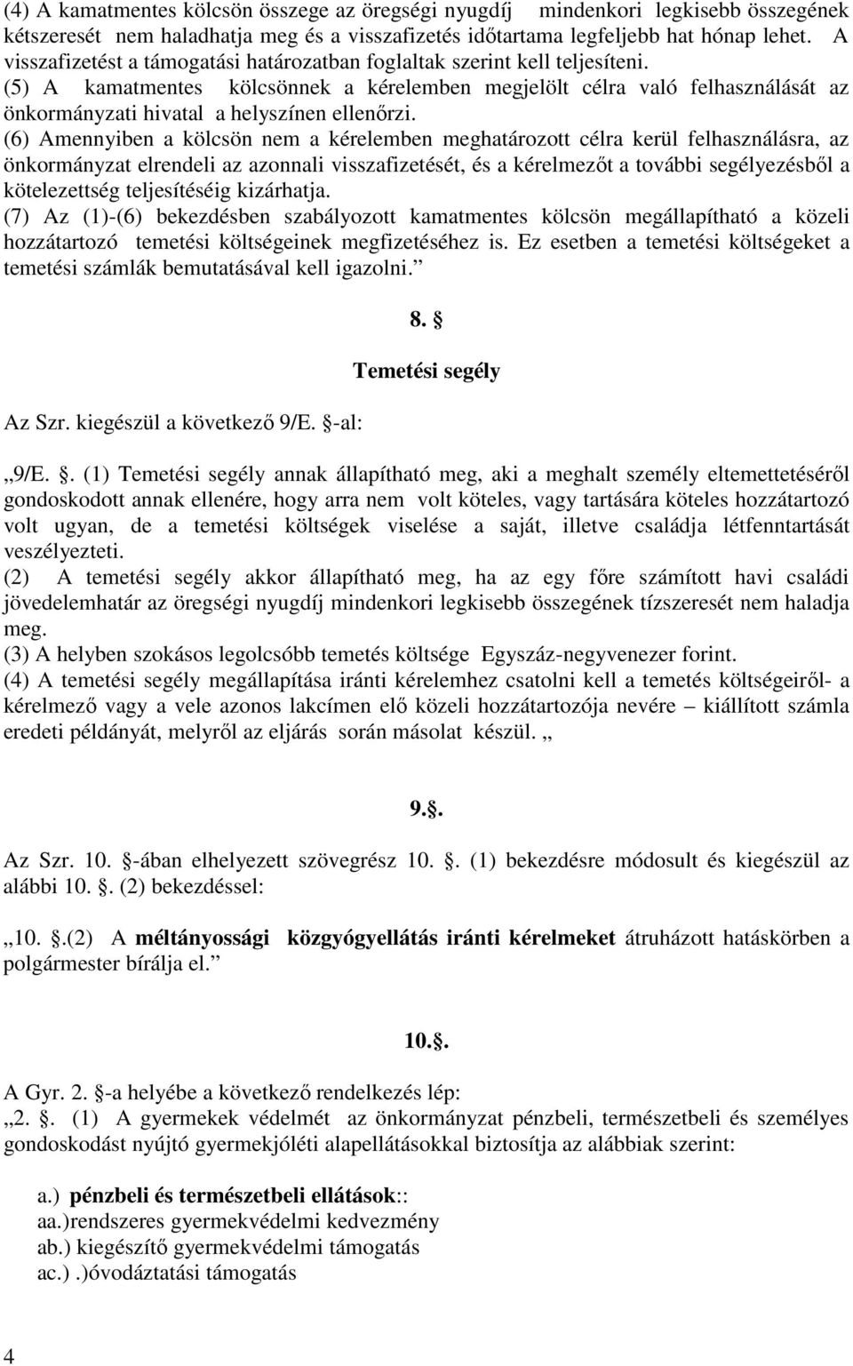 (5) A kamatmentes kölcsönnek a kérelemben megjelölt célra való felhasználását az önkormányzati hivatal a helyszínen ellenőrzi.