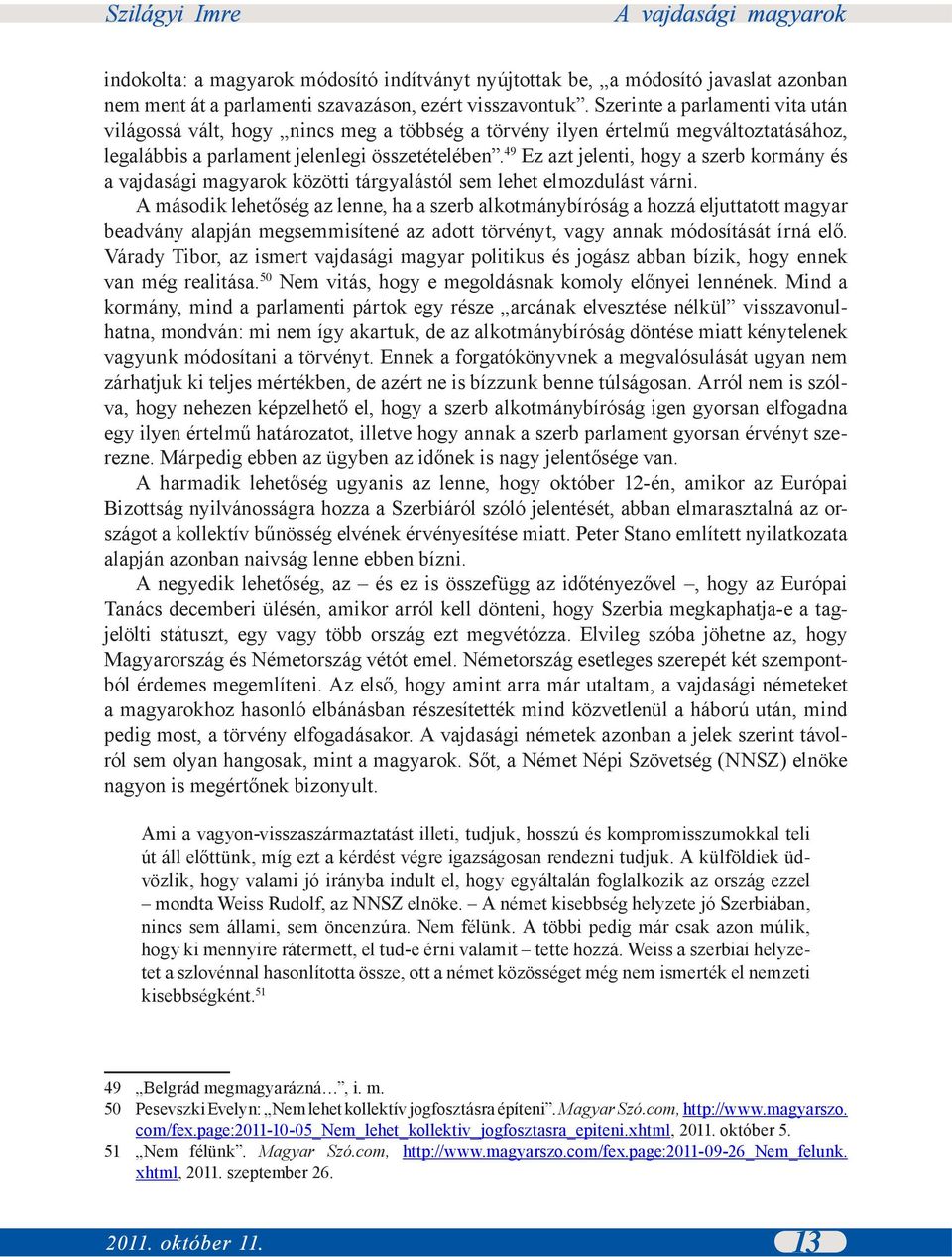 49 Ez azt jelenti, hogy a szerb kormány és a vajdasági magyarok közötti tárgyalástól sem lehet elmozdulást várni.