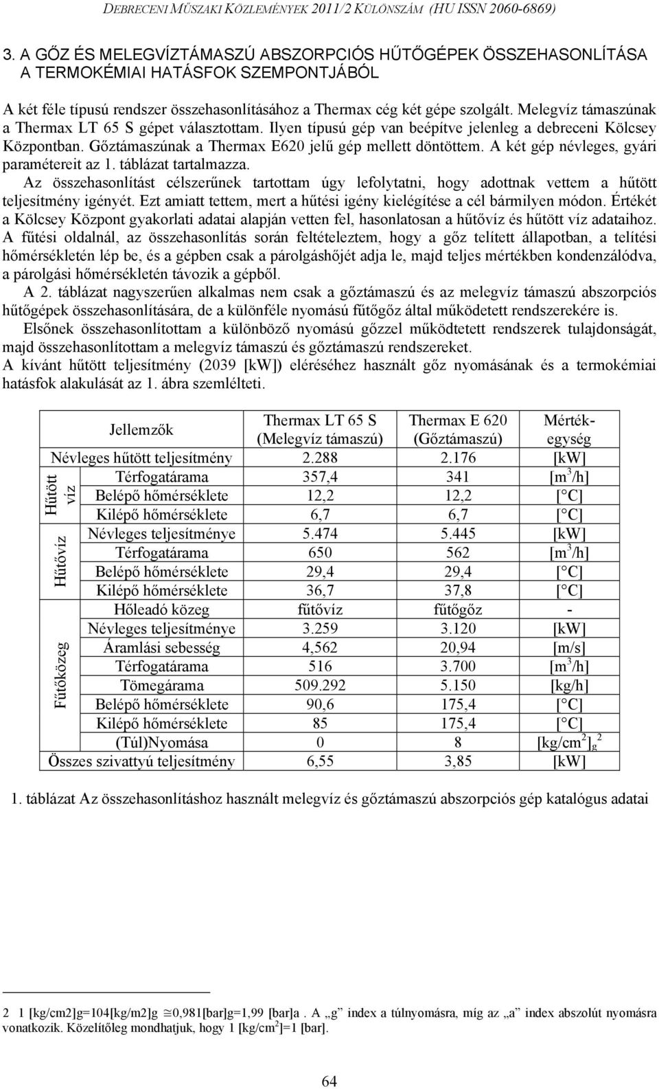 paramétereit az 1 táblázat tartalmazza Az összehasonlítást célszerűnek tartottam úgy lefolytatni, hogy adottnak vettem a hűtött teljesítmény igényét Ezt amiatt tettem, mert a hűtési igény kielégítése