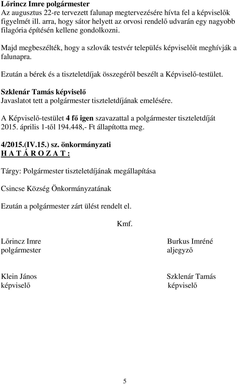 Szklenár Tamás képviselő Javaslatot tett a polgármester tiszteletdíjának emelésére. A Képviselő-testület 4 fő igen szavazattal a polgármester tiszteletdíját 2015. április 1-től 194.