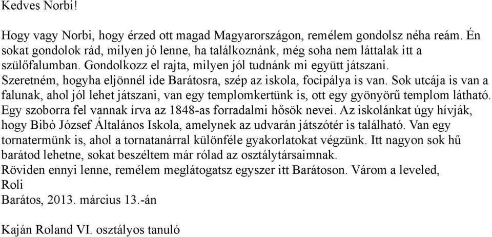 Sok utcája is van a falunak, ahol jól lehet játszani, van egy templomkertünk is, ott egy gyönyörű templom látható. Egy szoborra fel vannak írva az 1848-as forradalmi hősök nevei.