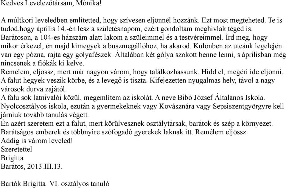 Írd meg, hogy mikor érkezel, én majd kimegyek a buszmegállóhoz, ha akarod. Különben az utcánk legelején van egy pózna, rajta egy gólyafészek.