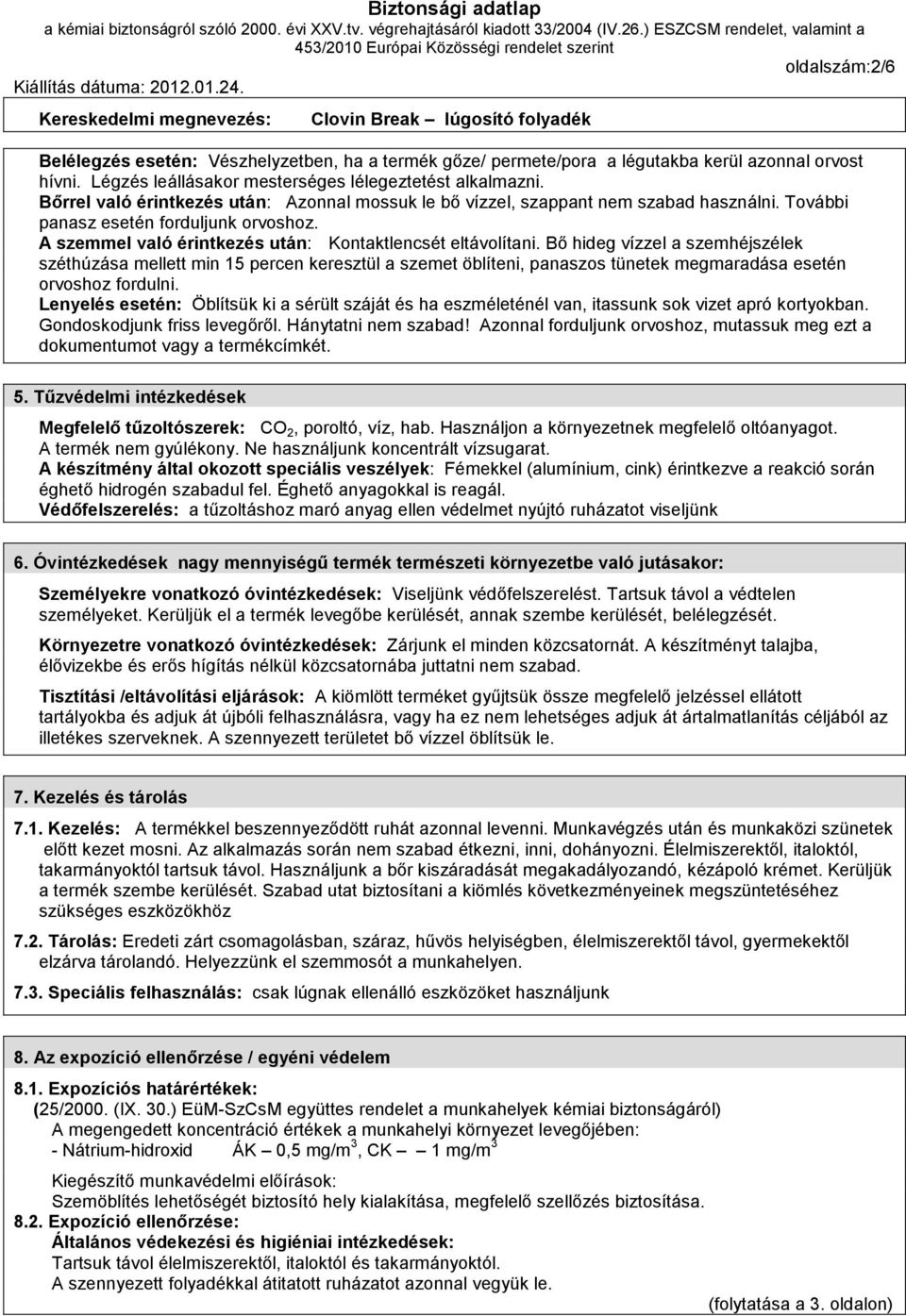 Bő hideg vízzel a szemhéjszélek széthúzása mellett min 15 percen keresztül a szemet öblíteni, panaszos tünetek megmaradása esetén orvoshoz fordulni.