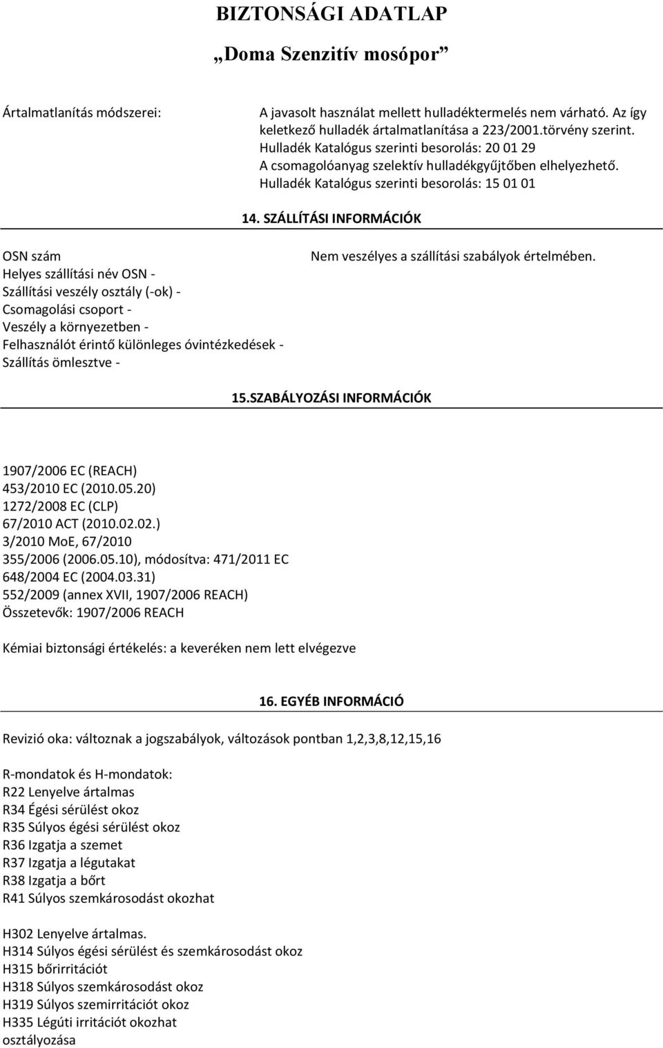 SZÁLLÍTÁSI INFORMÁCIÓK OSN szám Helyes szállítási név OSN - Szállítási veszély osztály (-ok) - Csomagolási csoport - Veszély a környezetben - Felhasználót érintő különleges óvintézkedések - Szállítás