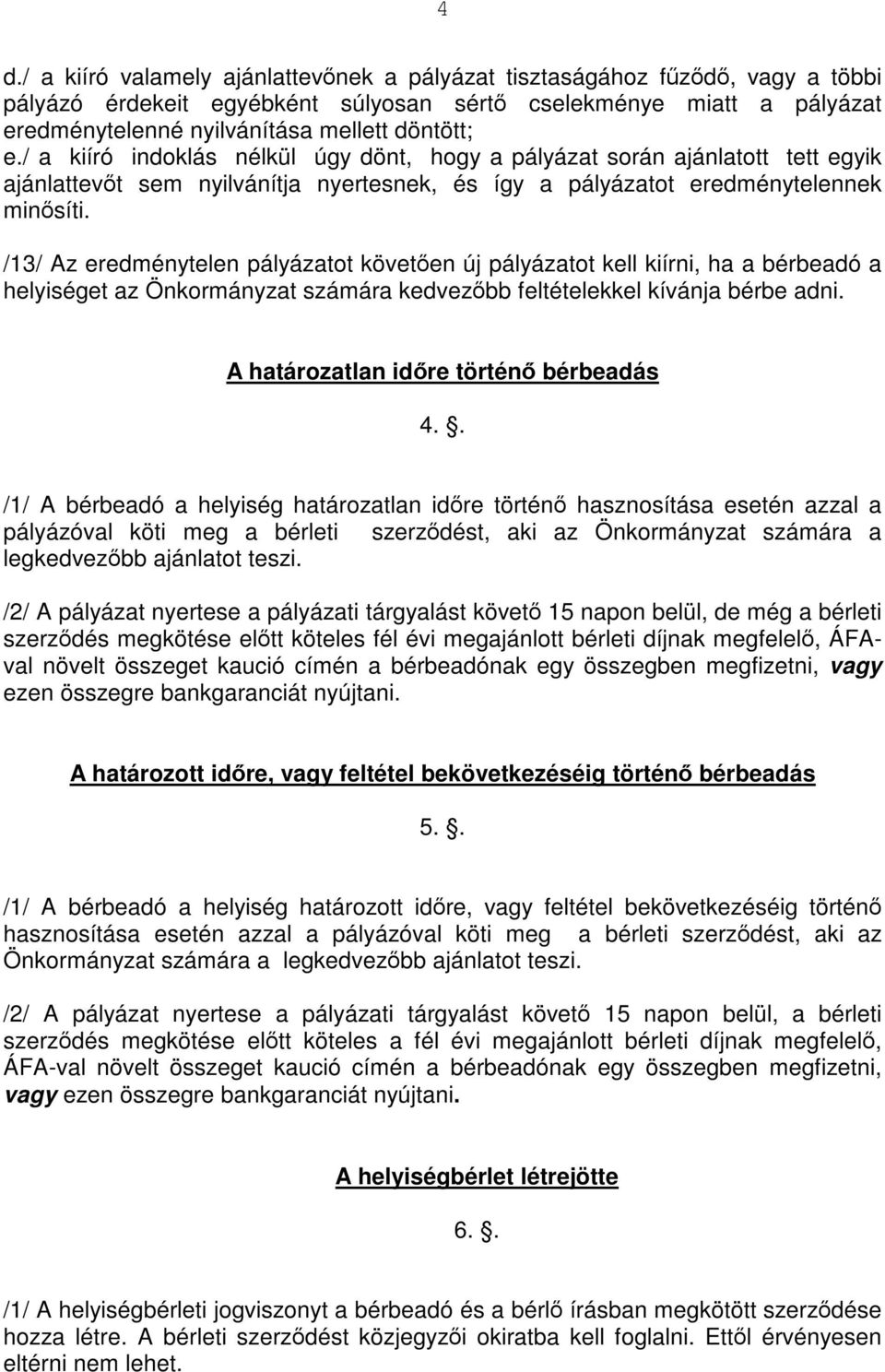 /13/ Az eredménytelen pályázatot követően új pályázatot kell kiírni, ha a bérbeadó a helyiséget az Önkormányzat számára kedvezőbb feltételekkel kívánja bérbe adni.