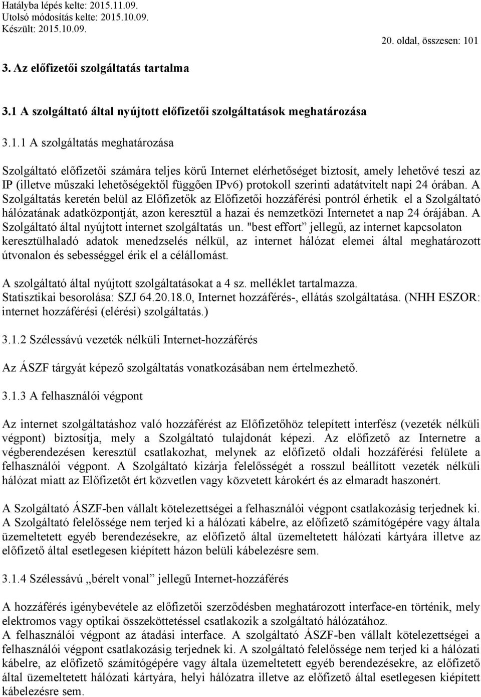 Internet elérhetőséget biztosít, amely lehetővé teszi az IP (illetve műszaki lehetőségektől függően IPv6) protokoll szerinti adatátvitelt napi 24 órában.