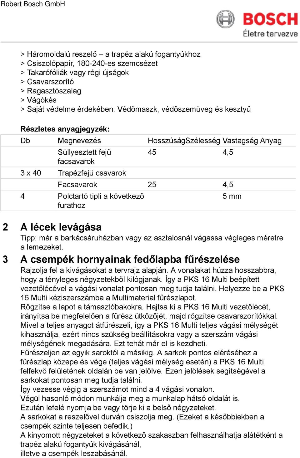 Polctartó tipli a következő furathoz 5 mm 2 A lécek levágása Tipp: már a barkácsáruházban vagy az asztalosnál vágassa végleges méretre a lemezeket.