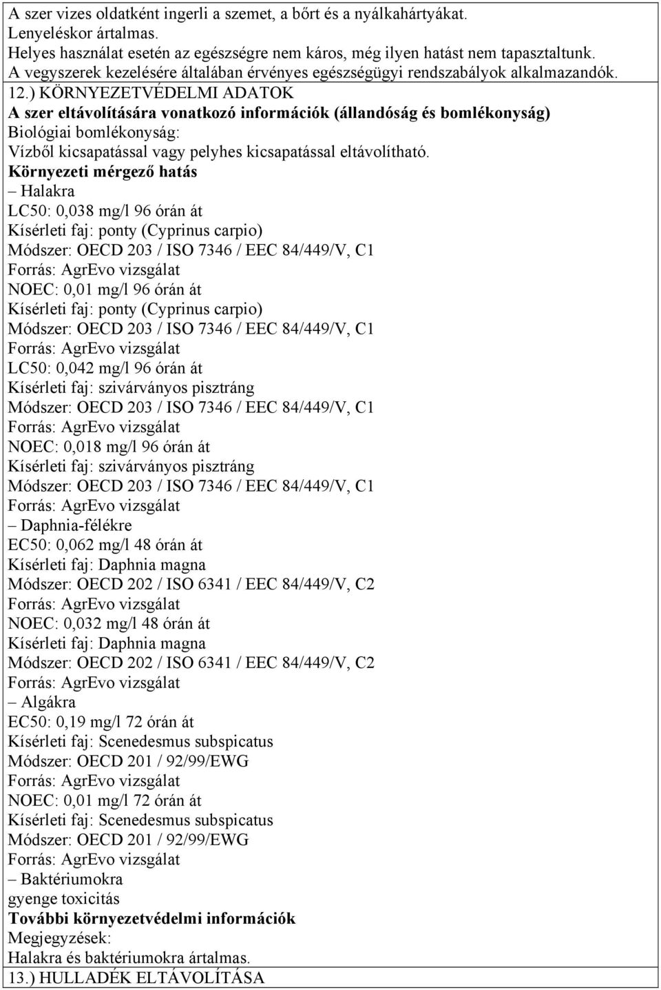 ) KÖRNYEZETVÉDELMI ADATOK A szer eltávolítására vonatkozó információk (állandóság és bomlékonyság) Biológiai bomlékonyság: Vízből kicsapatással vagy pelyhes kicsapatással eltávolítható.