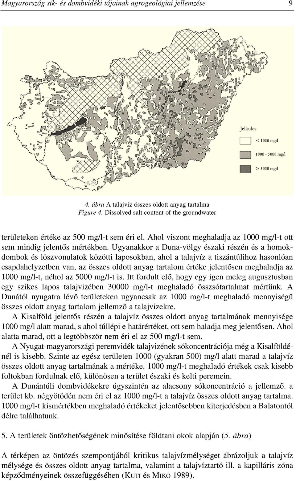 Ugyanakkor a Duna-völgy északi részén és a homokdombok és löszvonulatok közötti laposokban, ahol a talajvíz a tiszántúlihoz hasonlóan csapdahelyzetben van, az összes oldott anyag tartalom értéke