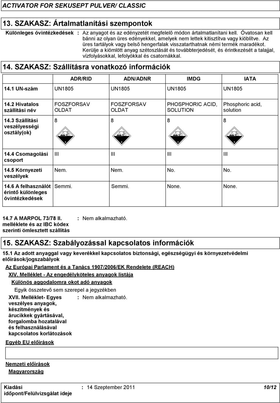 Kerülje a kiömlött anyag szétoszlását és továbbterjedését, és érintkezését a talajjal, vízfolyásokkal, lefolyókkal és csatornákkal. 14.