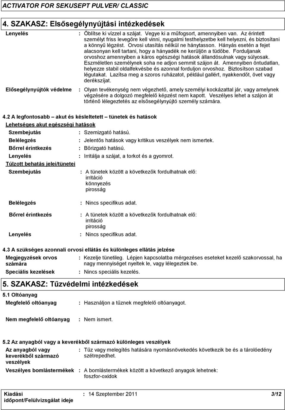 Hányás esetén a fejet alacsonyan kell tartani, hogy a hányadék ne kerüljön a tüdőbe. Forduljanak orvoshoz amennyiben a káros egészségi hatások állandósulnak vagy súlyosak.