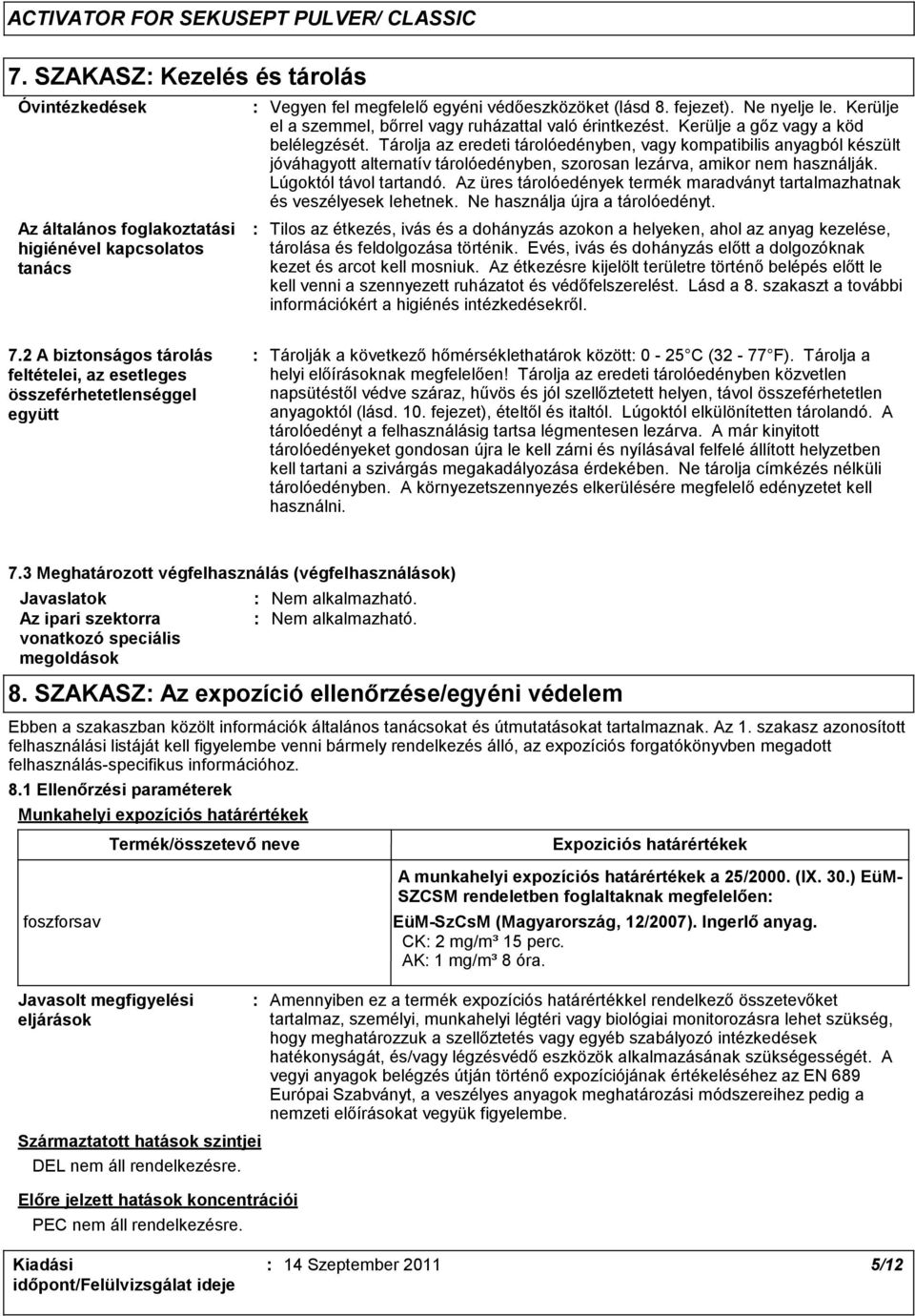 Tárolja az eredeti tárolóedényben, vagy kompatibilis anyagból készült jóváhagyott alternatív tárolóedényben, szorosan lezárva, amikor nem használják. Lúgoktól távol tartandó.