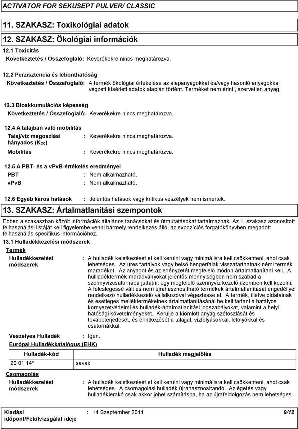 Terméket nem érinti, szervetlen anyag. 12.3 Bioakkumulációs képesség Keverékekre nincs meghatározva. 12.4 A talajban való mobilitás Talaj/víz megoszlási hányados (KOC) Mobilitás Keverékekre nincs meghatározva.