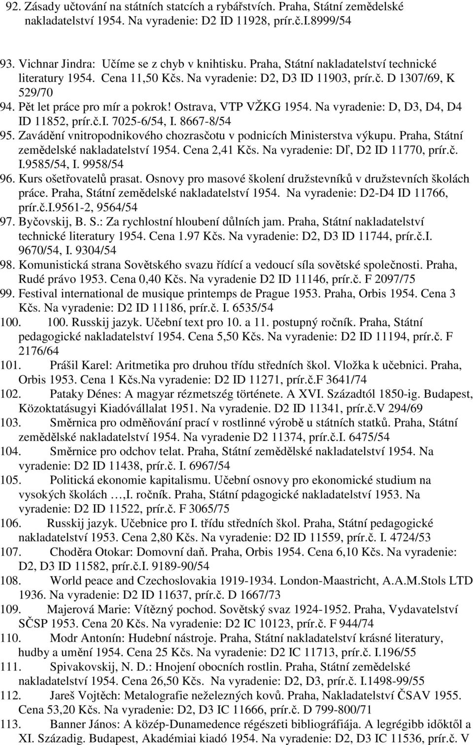 Na vyradenie: D, D3, D4, D4 ID 11852, prír.č.i. 7025-6/54, I. 8667-8/54 95. Zavádění vnitropodnikového chozrasčotu v podnicích Ministerstva výkupu. Praha, Státní zemědelské nakladatelství 1954.