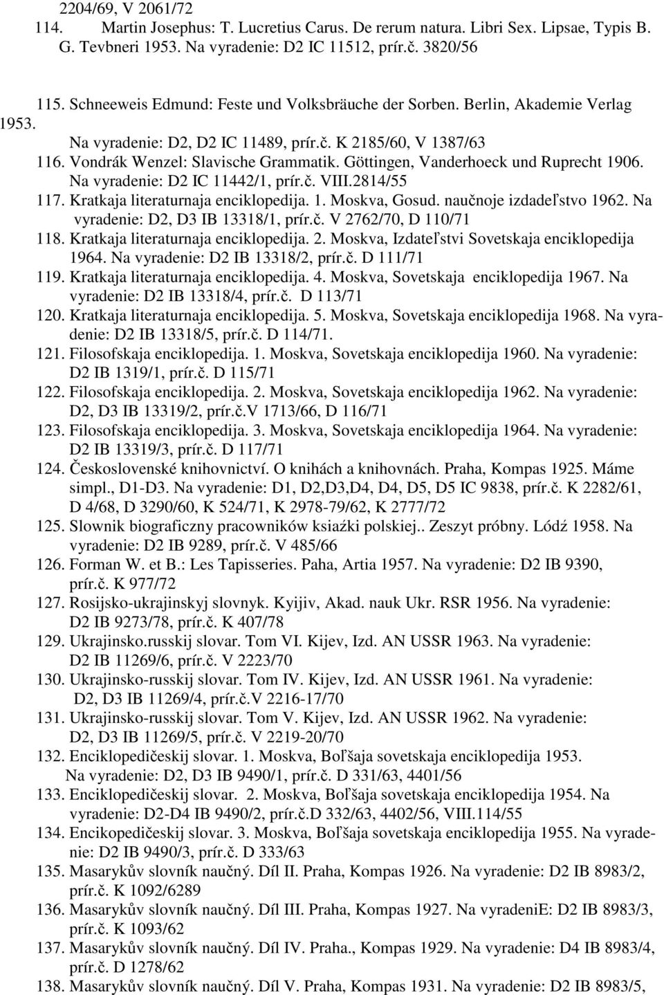 Göttingen, Vanderhoeck und Ruprecht 1906. Na vyradenie: D2 IC 11442/1, prír.č. VIII.2814/55 117. Kratkaja literaturnaja enciklopedija. 1. Moskva, Gosud. naučnoje izdadeľstvo 1962.