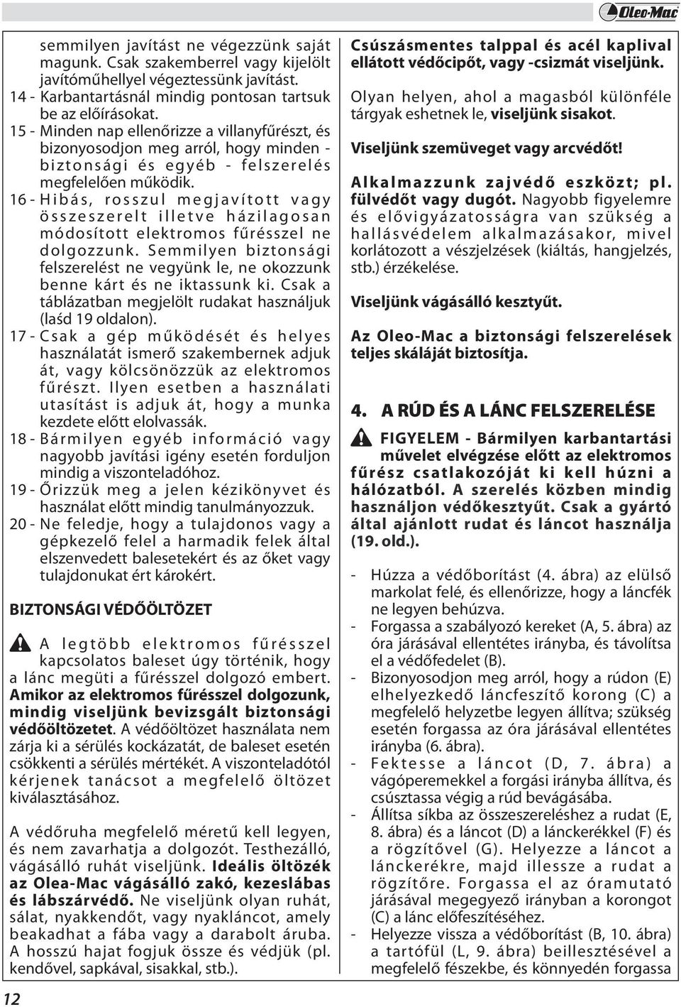 16 - Hibás, rosszul megjavított vagy összeszerelt illetve házilagosan módosított elektromos fűrésszel ne dolgozzunk.