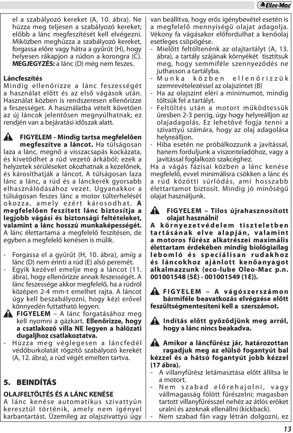 Láncfeszítés Mindig ellenőrizze a lánc feszességét a használat előtt és az első vágások után. Használat közben is rendszeresen ellenőrizze a feszességet.