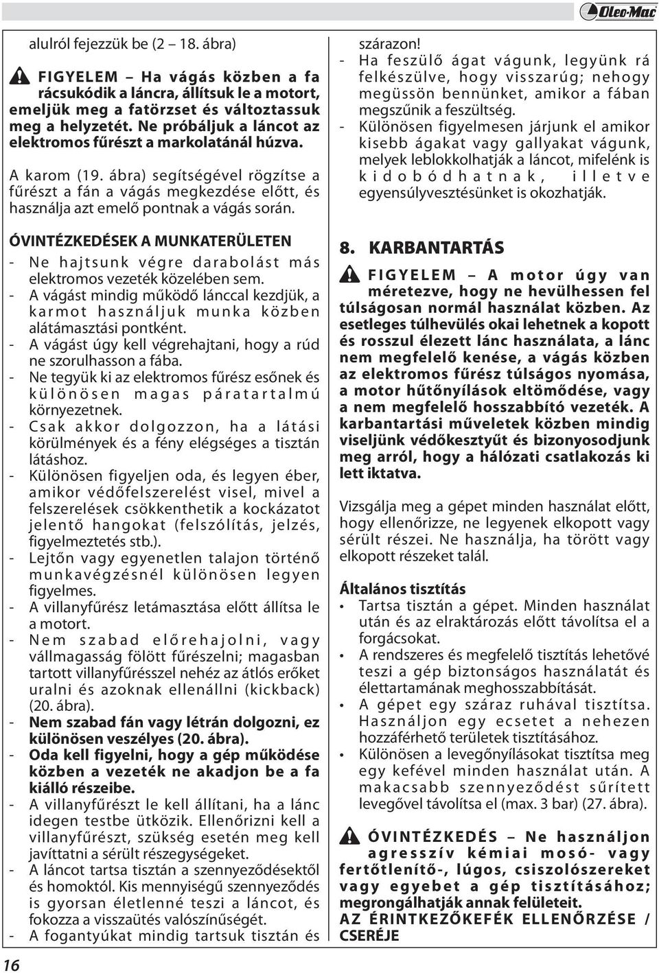 ÓVINTÉZKEDÉSEK A MUNKATERÜLETEN - Ne hajtsunk végre darabolást más elektromos vezeték közelében sem. - A vágást mindig működő lánccal kezdjük, a karmot használjuk munka közben alátámasztási pontként.