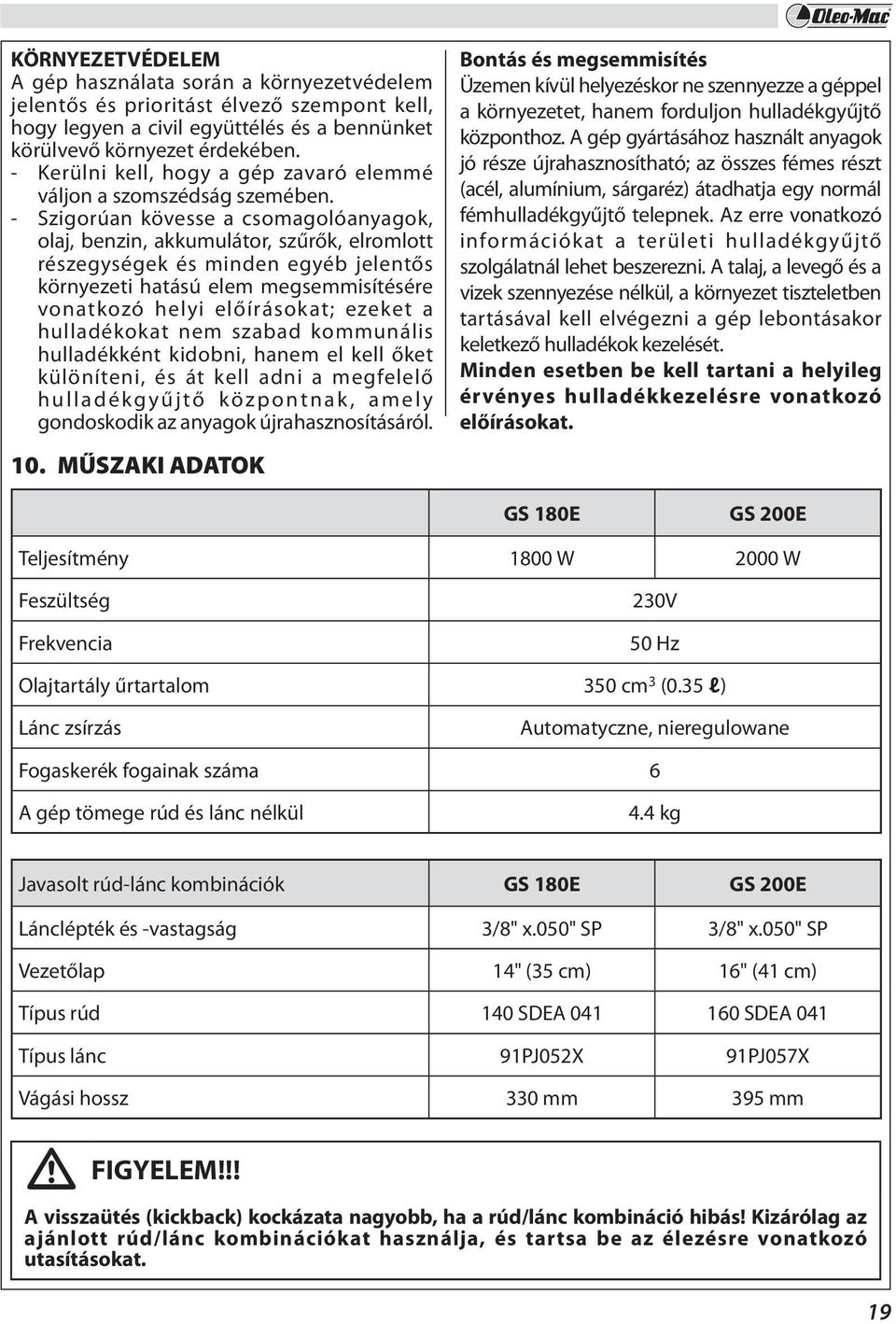 - Szigorúan kövesse a csomagolóanyagok, olaj, benzin, akkumulátor, szűrők, elromlott részegységek és minden egyéb jelentős környezeti hatású elem megsemmisítésére vonatkozó helyi előírásokat; ezeket