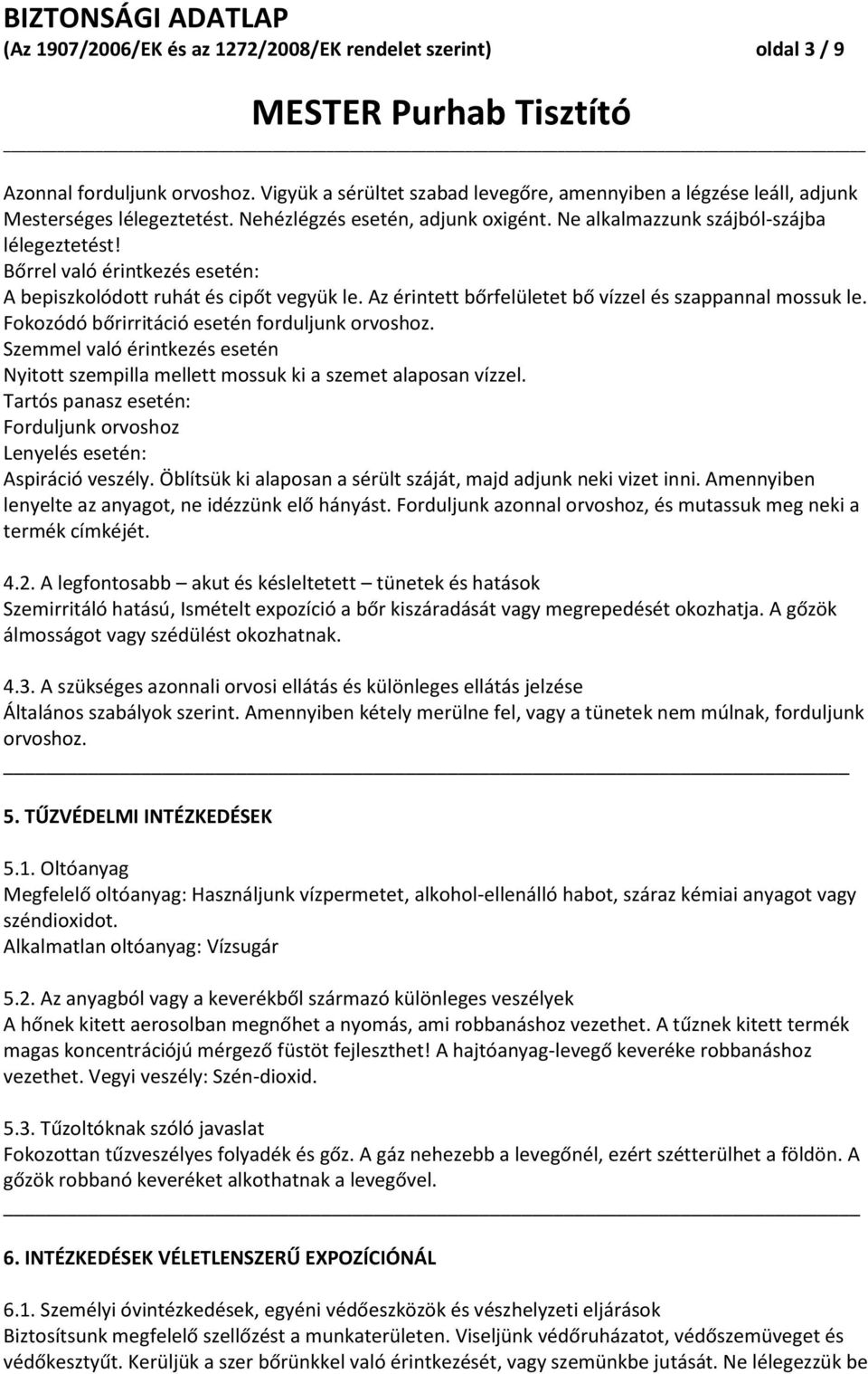 Az érintett bőrfelületet bő vízzel és szappannal mossuk le. Fokozódó bőrirritáció esetén forduljunk orvoshoz.