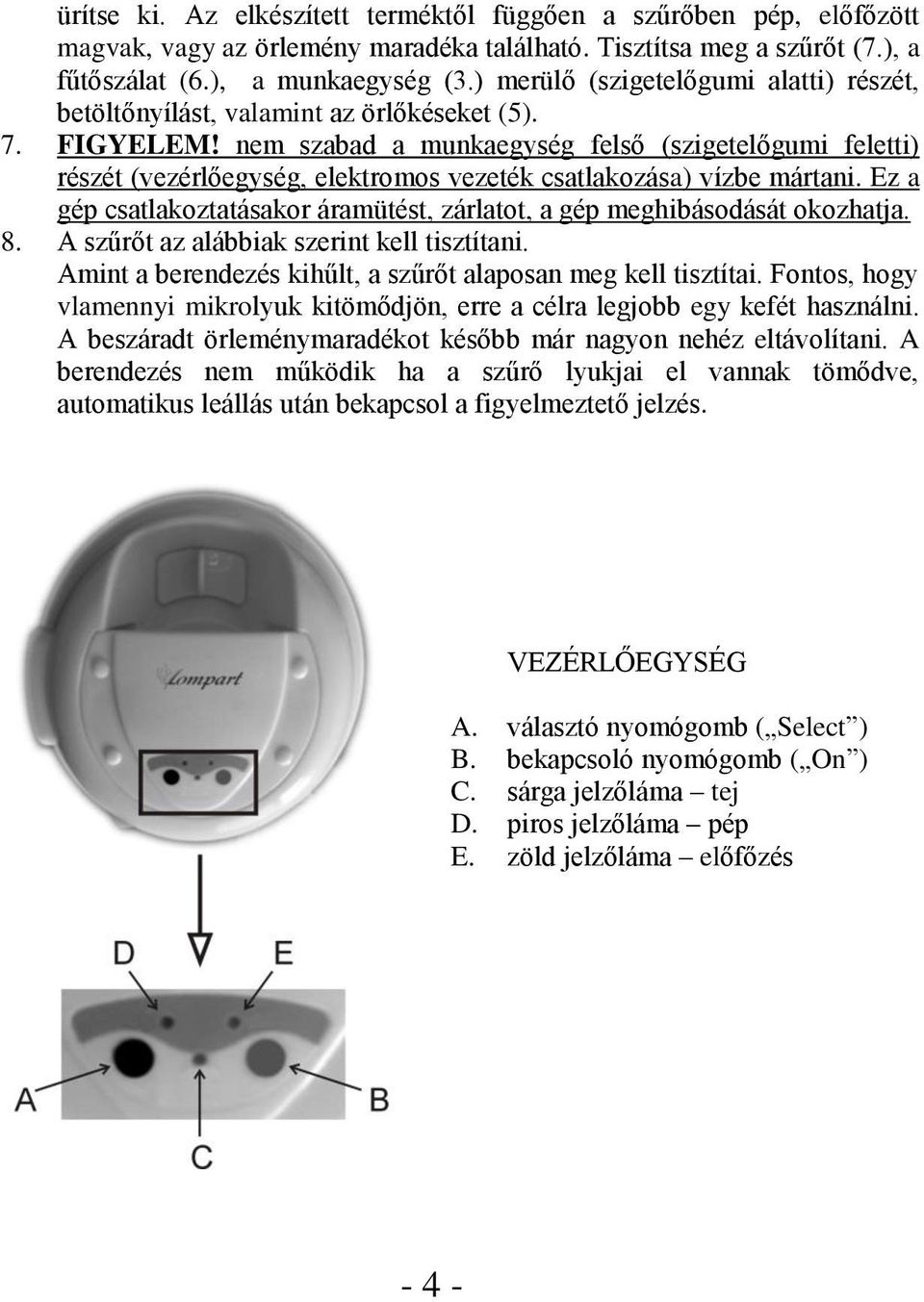 nem szabad a munkaegység felső (szigetelőgumi feletti) részét (vezérlőegység, elektromos vezeték csatlakozása) vízbe mártani.