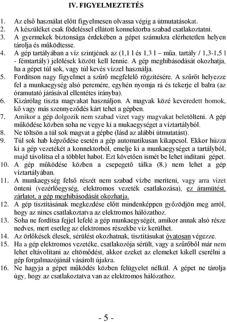 tartály / 1,3-1,5 l - fémtartály) jelölések között kell lennie. A gép meghibásodását okozhatja, ha a gépet túl sok, vagy túl kevés vízzel használja. 5.