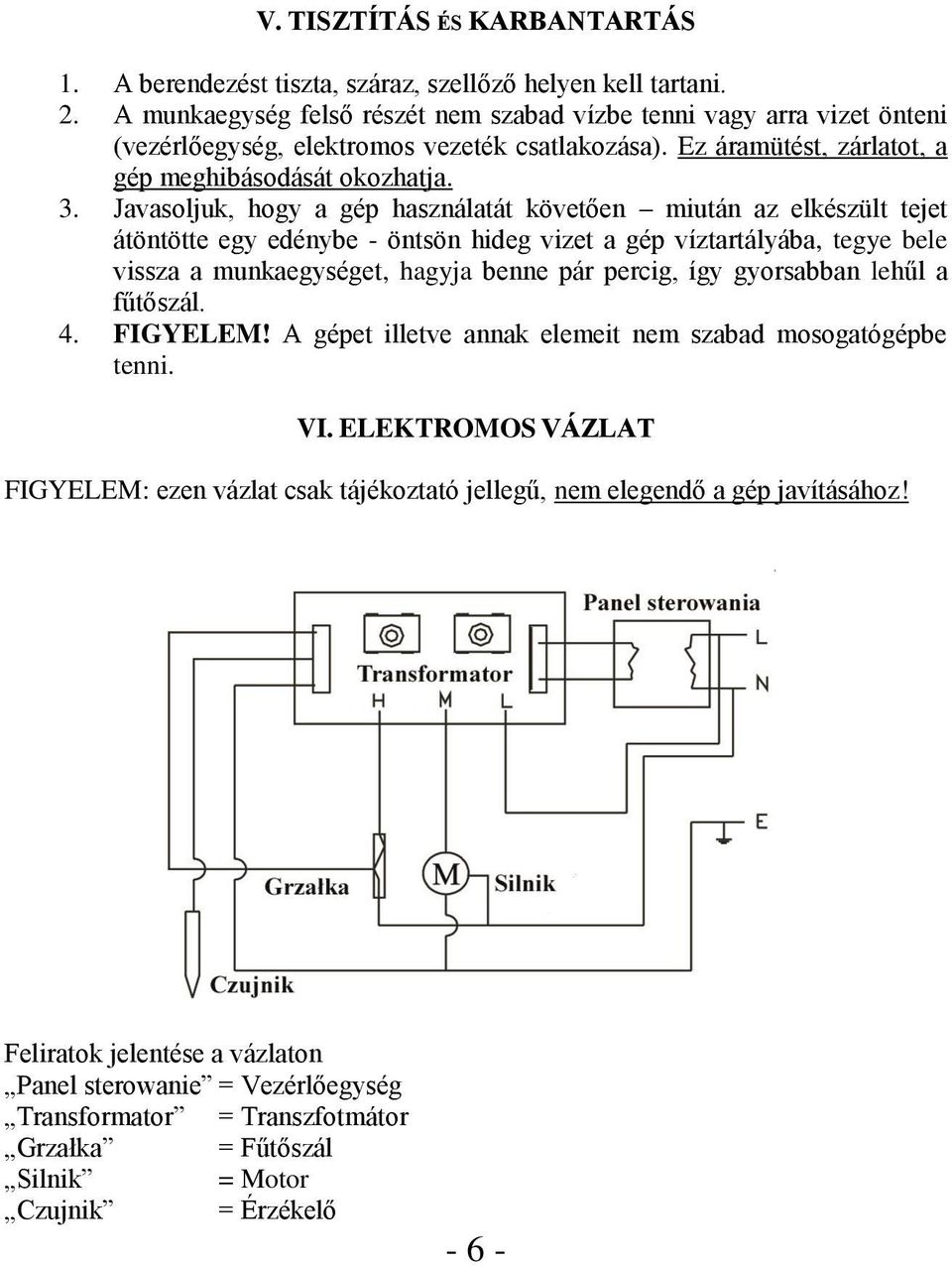 Javasoljuk, hogy a gép használatát követően miután az elkészült tejet átöntötte egy edénybe - öntsön hideg vizet a gép víztartályába, tegye bele vissza a munkaegységet, hagyja benne pár percig, így