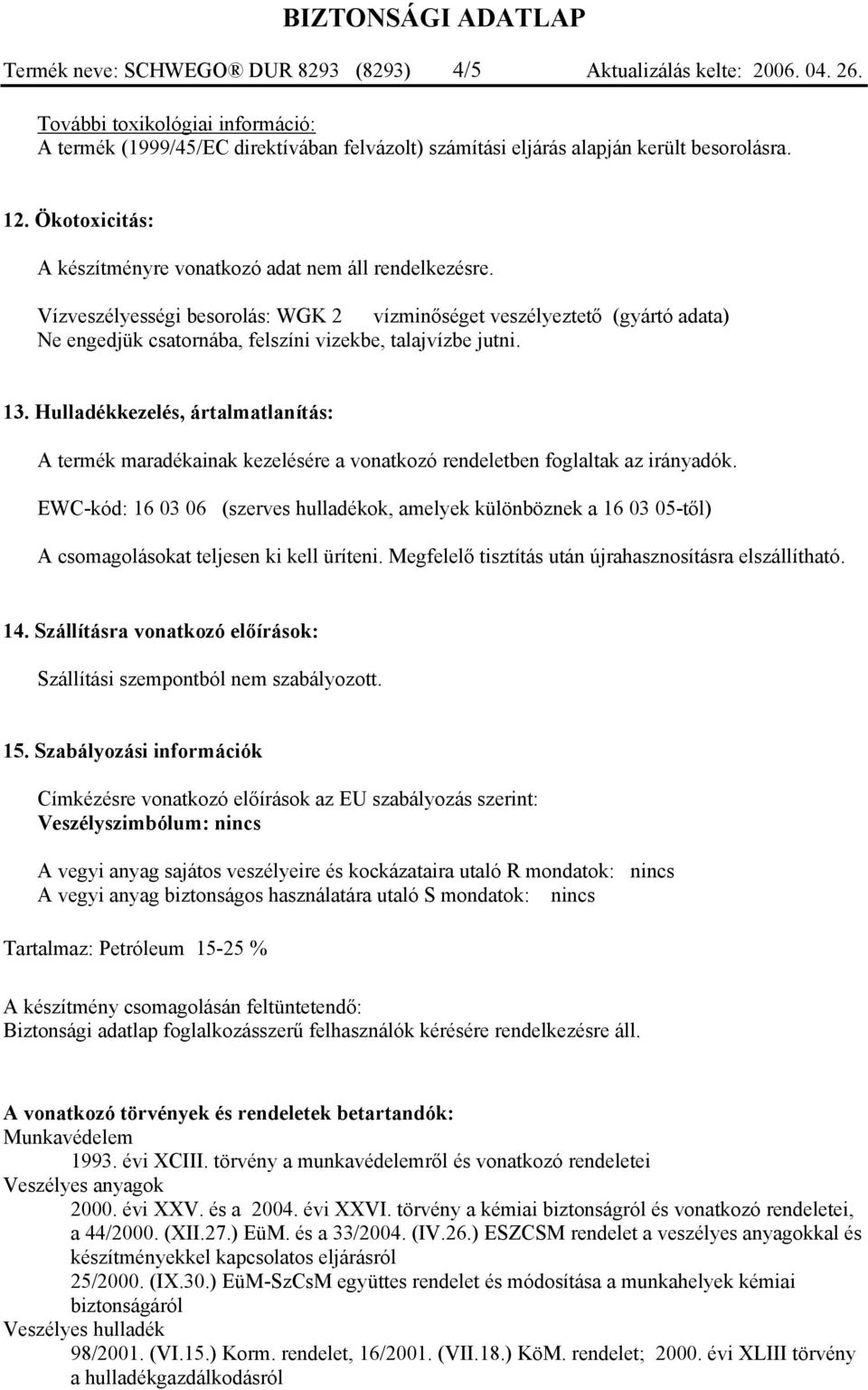 Vízveszélyességi besorolás: WGK 2 vízminőséget veszélyeztető (gyártó adata) Ne engedjük csatornába, felszíni vizekbe, talajvízbe jutni. 13.