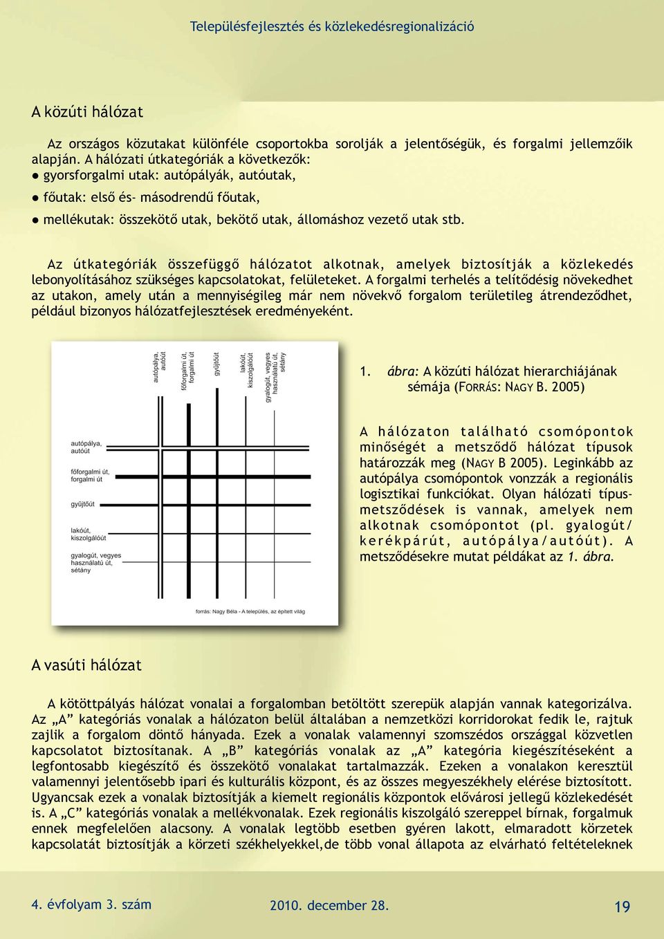 Az útkategóriák összefüggő hálózatot alkotnak, amelyek biztosítják a közlekedés lebonyolításához szükséges kapcsolatokat, felületeket.