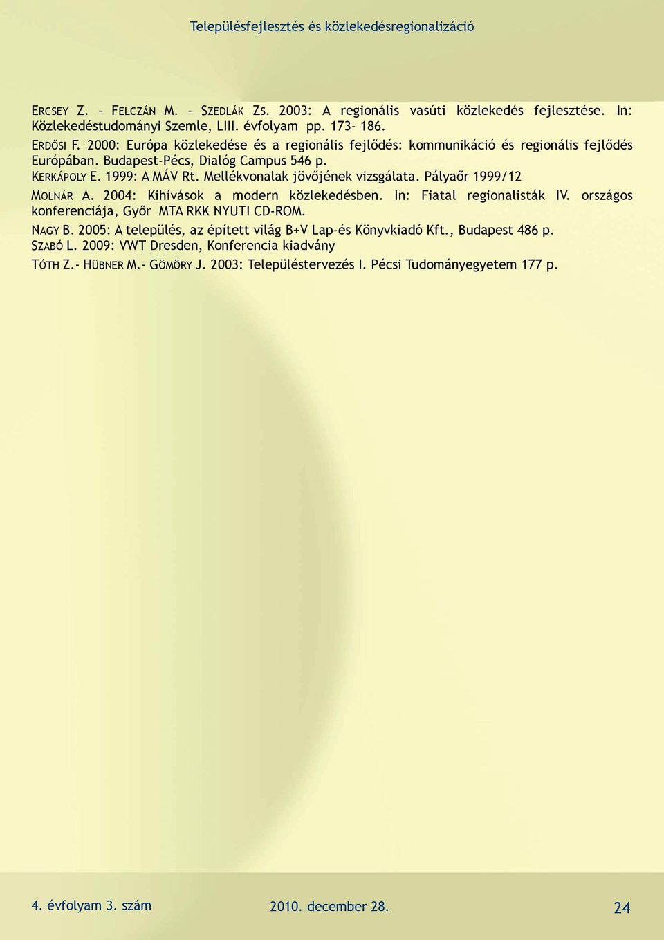 Mellékvonalak jövőjének vizsgálata. Pályaőr 1999/12 MOLNÁR A. 2004: Kihívások a modern közlekedésben. In: Fiatal regionalisták IV. országos konferenciája, Győr MTA RKK NYUTI CD-ROM. NAGY B.