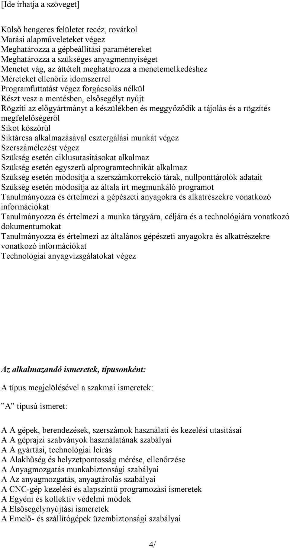 és a rögzítés megfelelőségéről Síkot köszörül Síktárcsa alkalmazásával esztergálási munkát végez Szerszámélezést végez Szükség esetén ciklusutasításokat alkalmaz Szükség esetén egyszerű