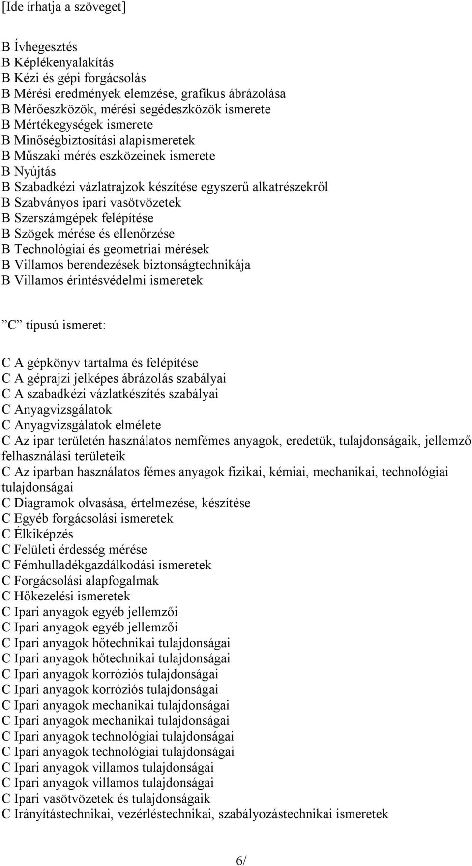 B Szögek mérése és ellenőrzése B Technológiai és geometriai mérések B Villamos berendezések biztonságtechnikája B Villamos érintésvédelmi ismeretek C típusú ismeret: C A gépkönyv tartalma és