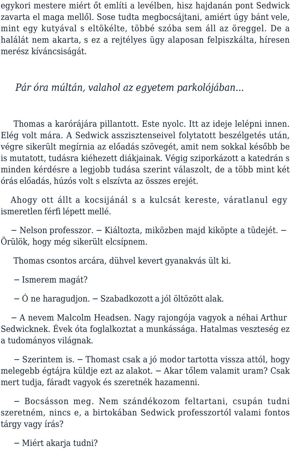 De a halálát nem akarta, s ez a rejtélyes ügy alaposan felpiszkálta, híresen merész kíváncsiságát. Pár óra múltán, valahol az egyetem parkolójában... Thomas a karórájára pillantott. Este nyolc.