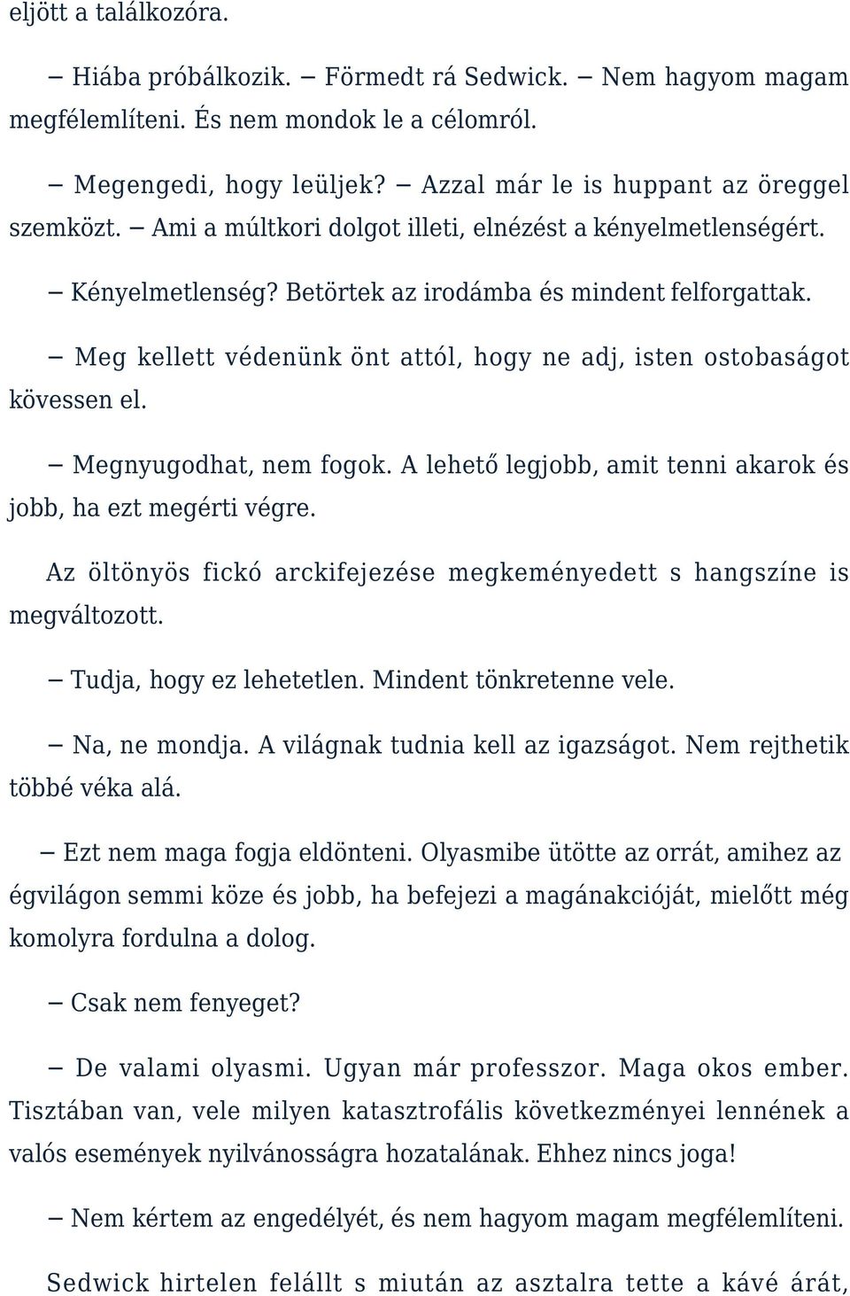 Megnyugodhat, nem fogok. A lehető legjobb, amit tenni akarok és jobb, ha ezt megérti végre. Az öltönyös fickó arckifejezése megkeményedett s hangszíne is megváltozott. Tudja, hogy ez lehetetlen.