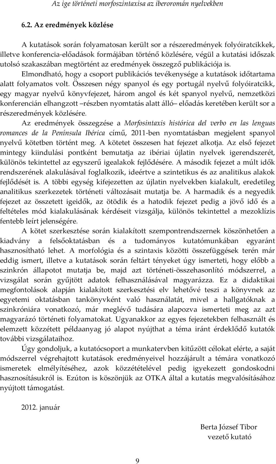 Összesen négy spanyol és egy portugál nyelvű folyóiratcikk, egy magyar nyelvű könyvfejezet, három angol és két spanyol nyelvű, nemzetközi konferencián elhangzott részben nyomtatás alatt álló előadás