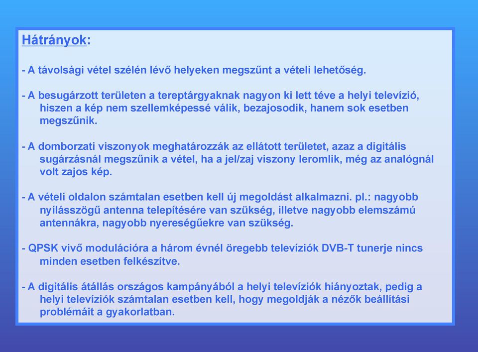 - A domborzati viszonyok meghatározzák az ellátott területet, azaz a digitális sugárzásnál megszűnik a vétel, ha a jel/zaj viszony leromlik, még az analógnál volt zajos kép.