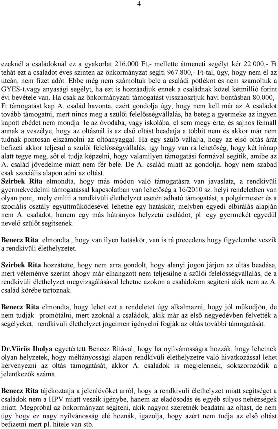 Ebbe még nem számoltuk bele a családi pótlékot és nem számoltuk a GYES-t,vagy anyasági segélyt, ha ezt is hozzáadjuk ennek a családnak közel kétmillió forint évi bevétele van.