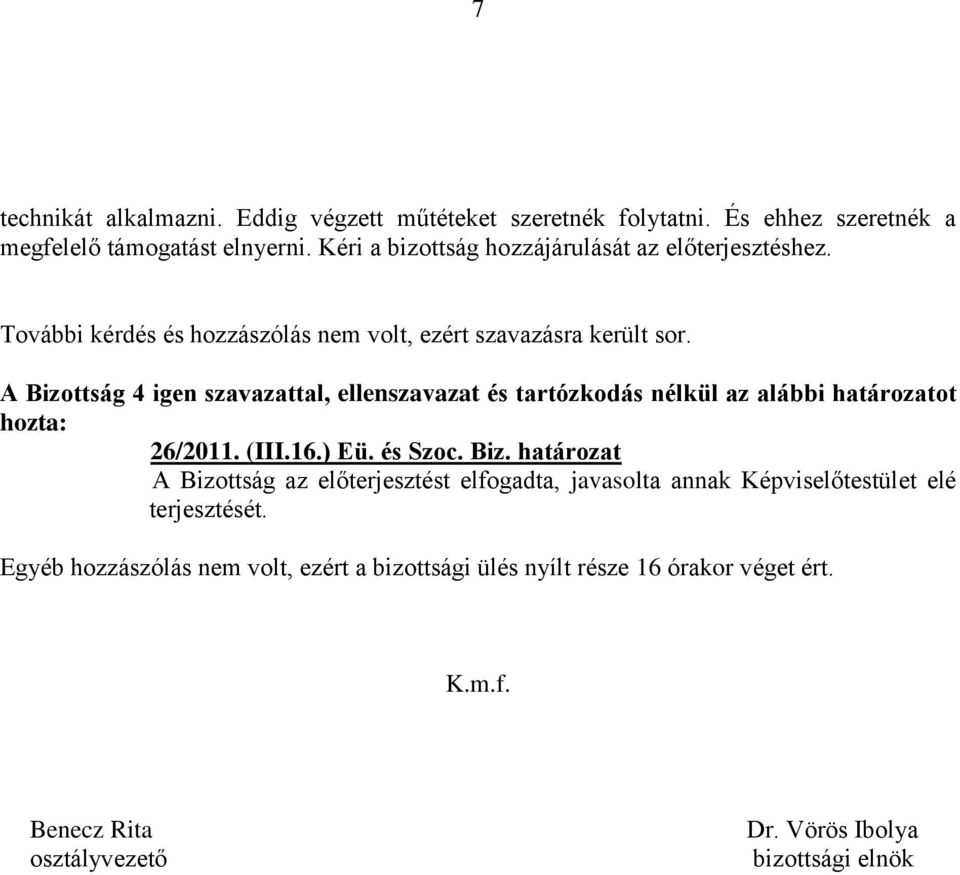 A Bizottság 4 igen szavazattal, ellenszavazat és tartózkodás nélkül az alábbi határozatot hozta: 26/2011. (III.16.) Eü. és Szoc. Biz. határozat A Bizottság az előterjesztést elfogadta, javasolta annak Képviselőtestület elé terjesztését.