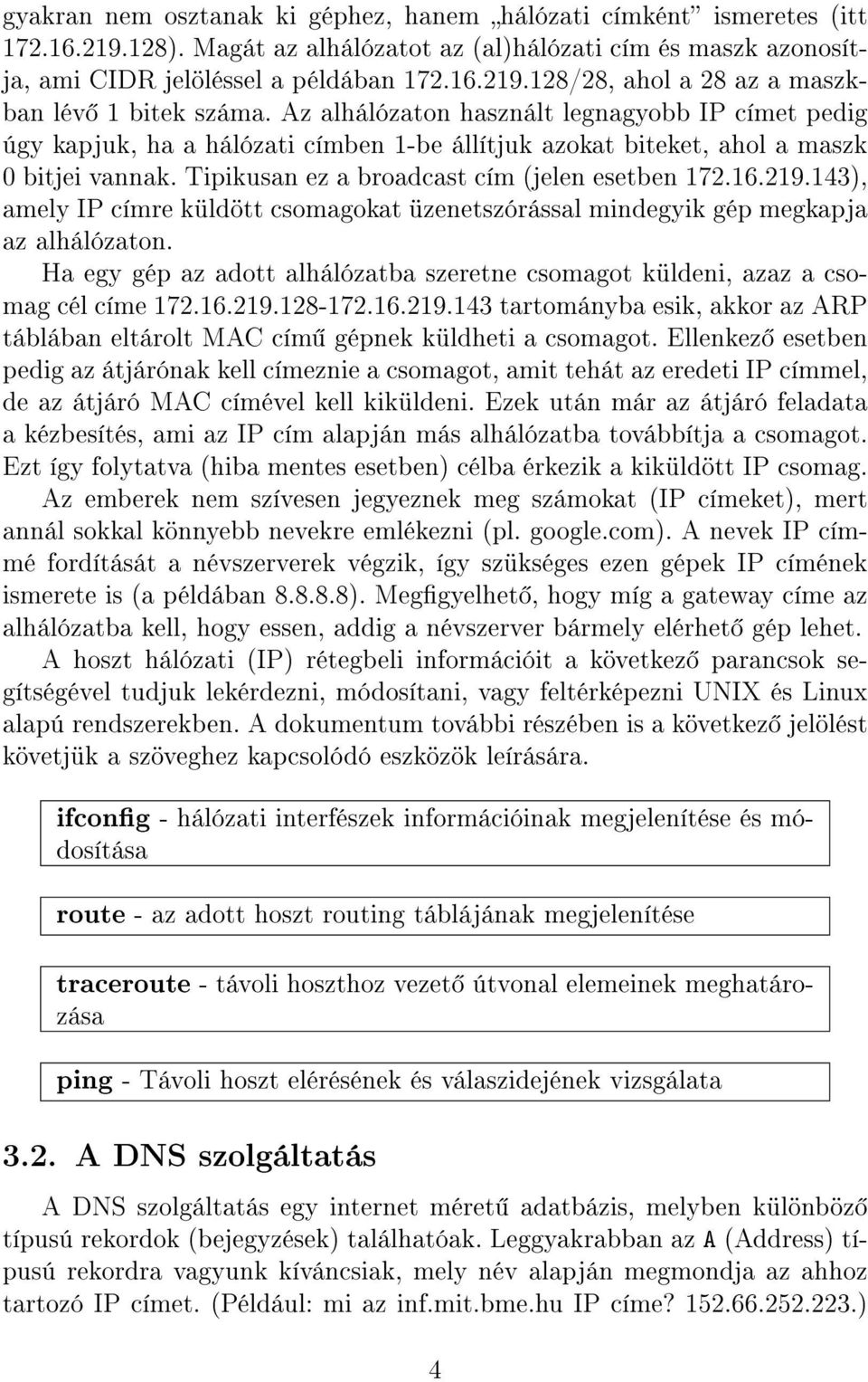 143), amely IP címre küldött csomagokat üzenetszórással mindegyik gép megkapja az alhálózaton. Ha egy gép az adott alhálózatba szeretne csomagot küldeni, azaz a csomag cél címe 172.16.219.