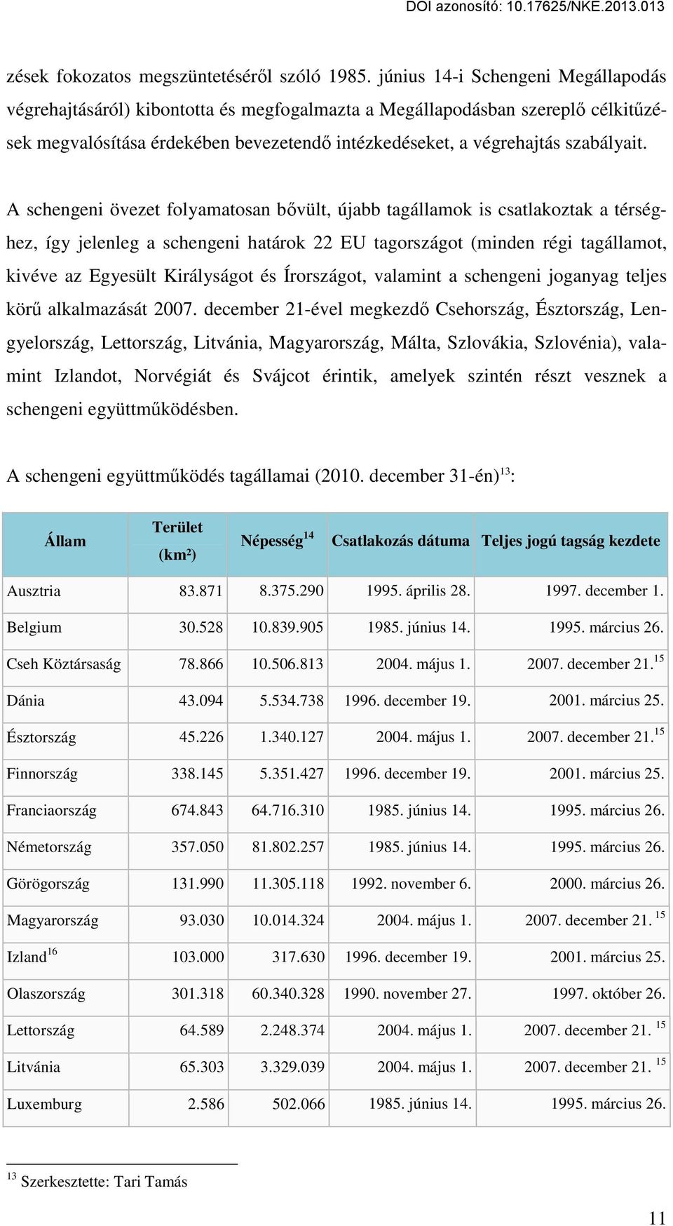 A schengeni övezet folyamatosan bővült, újabb tagállamok is csatlakoztak a térséghez, így jelenleg a schengeni határok 22 EU tagországot (minden régi tagállamot, kivéve az Egyesült Királyságot és