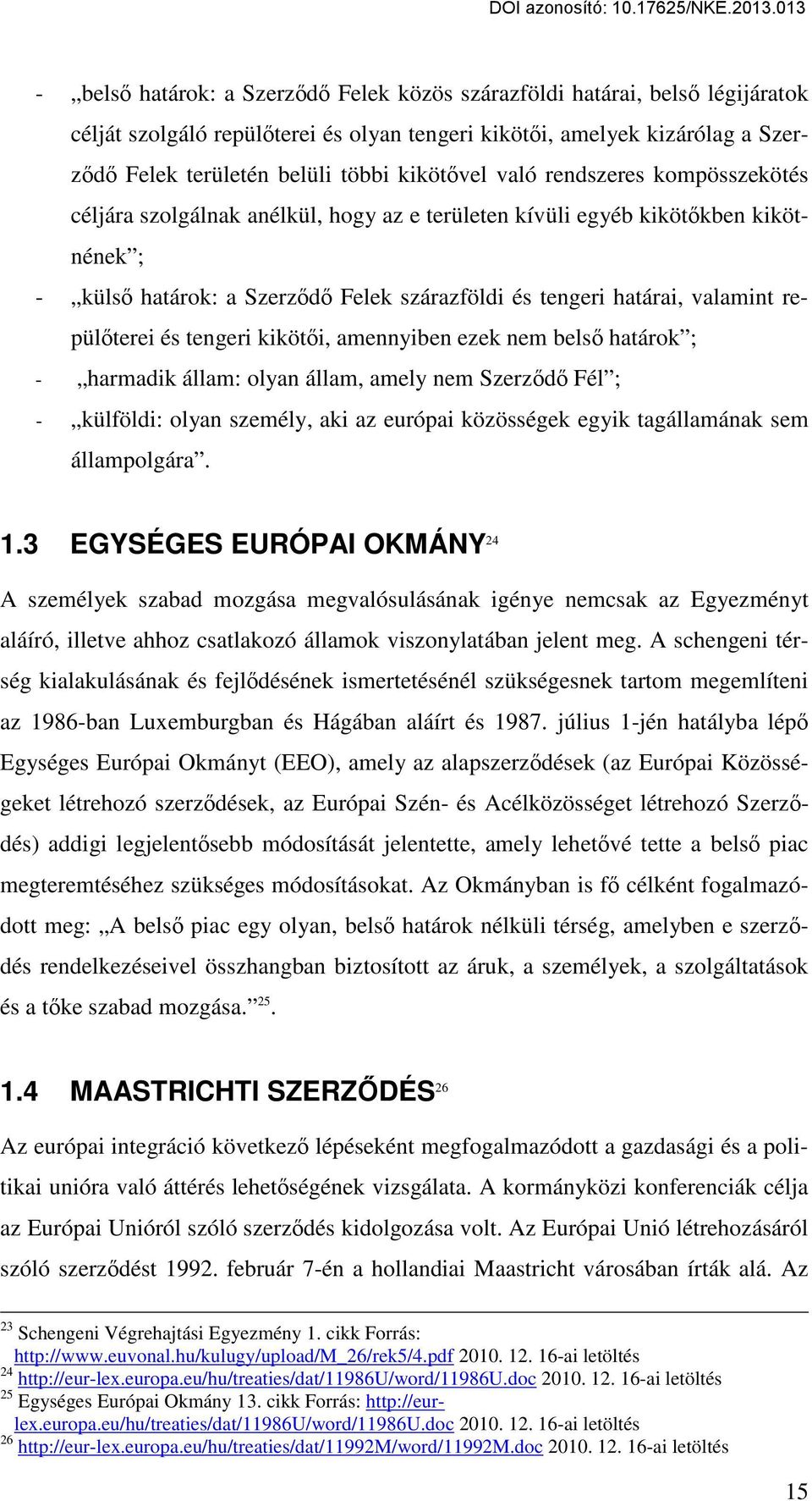 valamint repülőterei és tengeri kikötői, amennyiben ezek nem belső határok ; - harmadik állam: olyan állam, amely nem Szerződő Fél ; - külföldi: olyan személy, aki az európai közösségek egyik