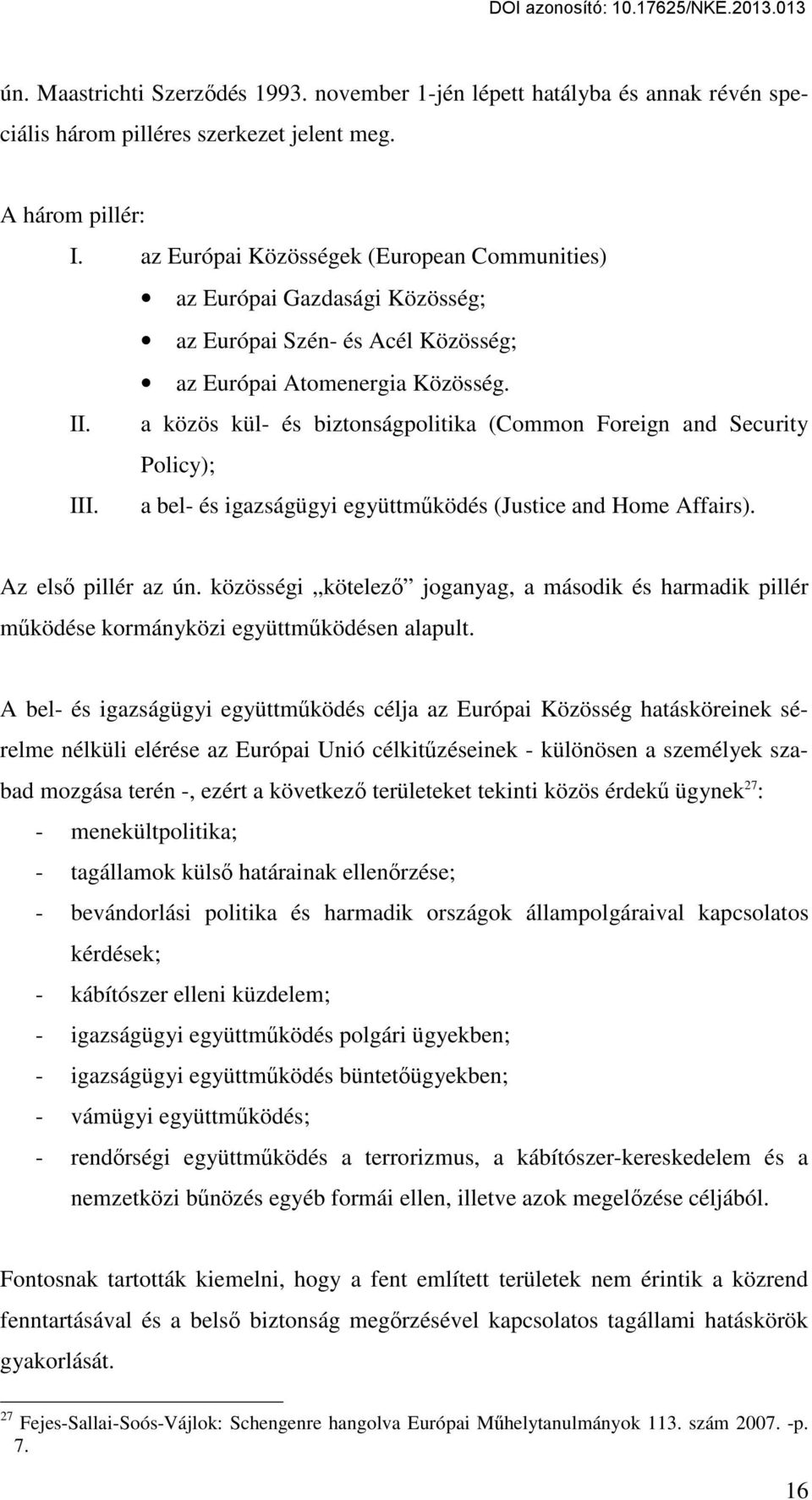 a közös kül- és biztonságpolitika (Common Foreign and Security Policy); III. a bel- és igazságügyi együttműködés (Justice and Home Affairs). Az első pillér az ún.