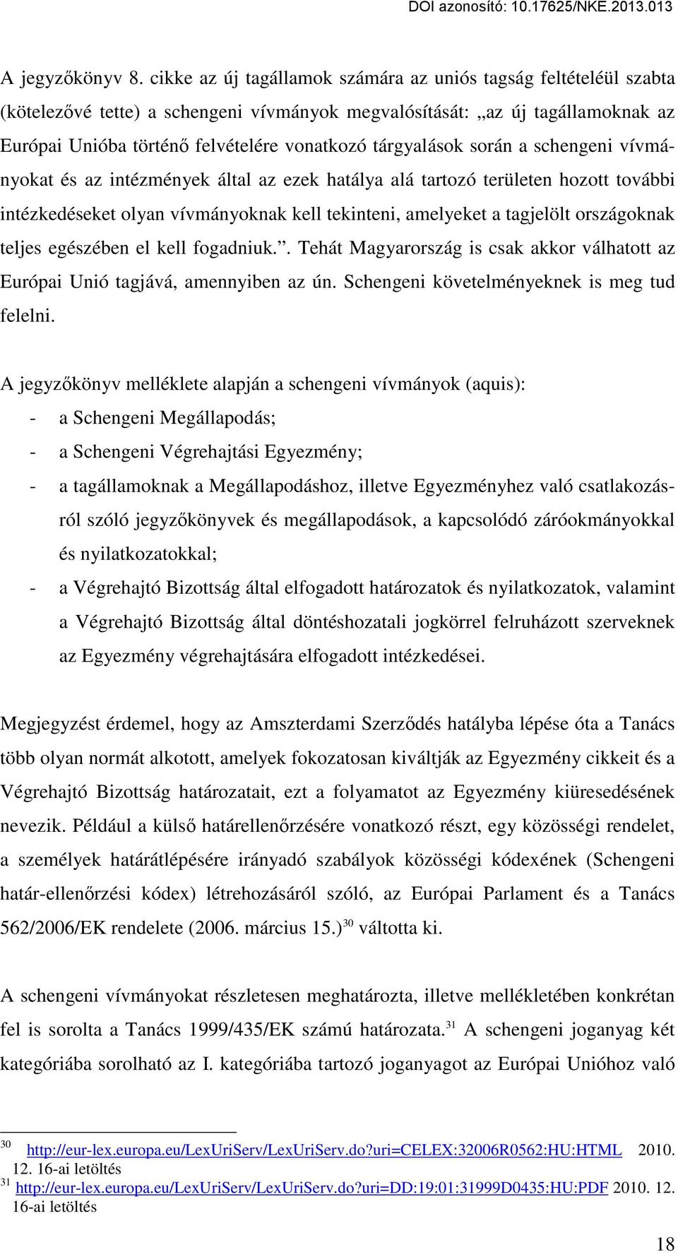 tárgyalások során a schengeni vívmányokat és az intézmények által az ezek hatálya alá tartozó területen hozott további intézkedéseket olyan vívmányoknak kell tekinteni, amelyeket a tagjelölt