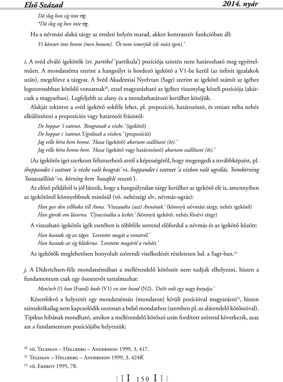 A mondatséma szerint a hangsúlyt is hordozó igekötő a V1-be kerül (az infinit igealakok után), megelőzve a tárgyat.